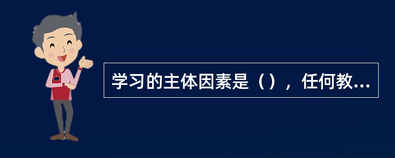 学习的主体因素是（），任何教学都必须通过它起作用。