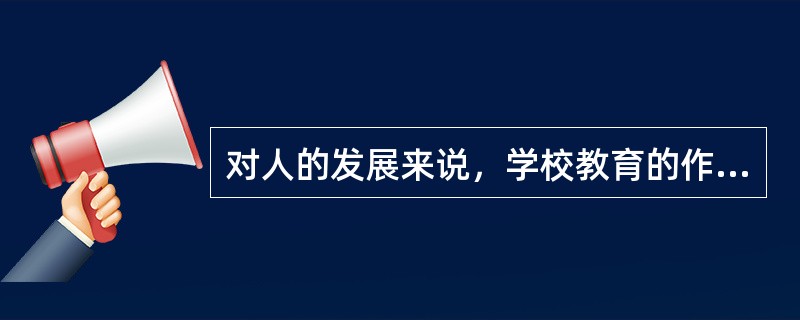 对人的发展来说，学校教育的作用是决定性的。