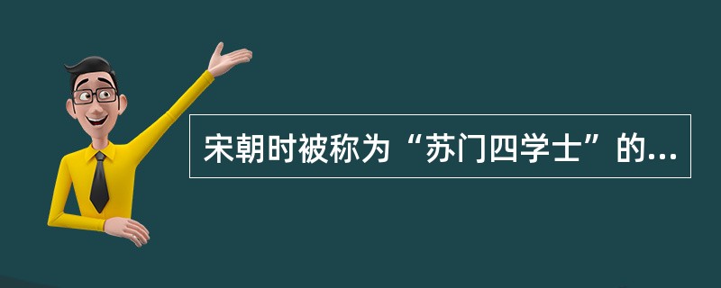 宋朝时被称为“苏门四学士”的有黄庭坚，秦观，晁补之以及（）