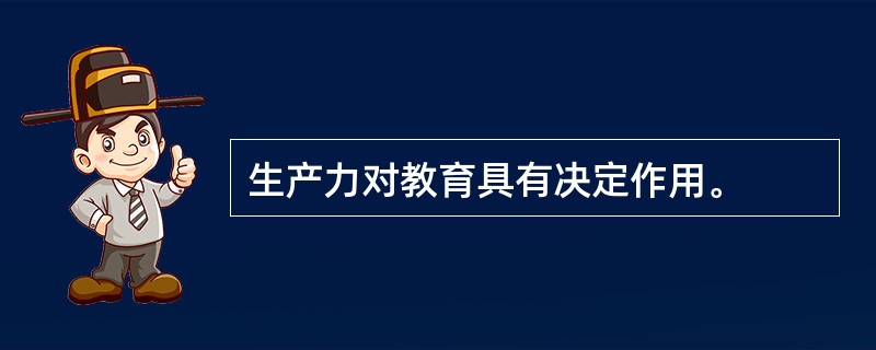 生产力对教育具有决定作用。