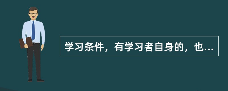 学习条件，有学习者自身的，也由学习者自身之外的，前者被称为（），后者被称为外部条