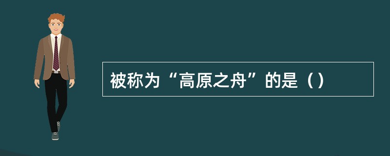 被称为“高原之舟”的是（）