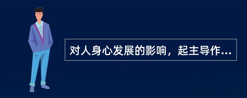 对人身心发展的影响，起主导作用的是学校教育。