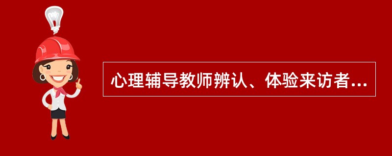 心理辅导教师辨认、体验来访者言语和非言语行为中明显或隐含的情绪情感，且反馈给来者