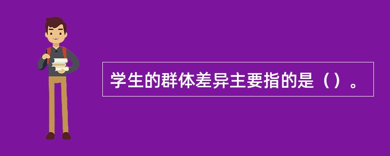 学生的群体差异主要指的是（）。