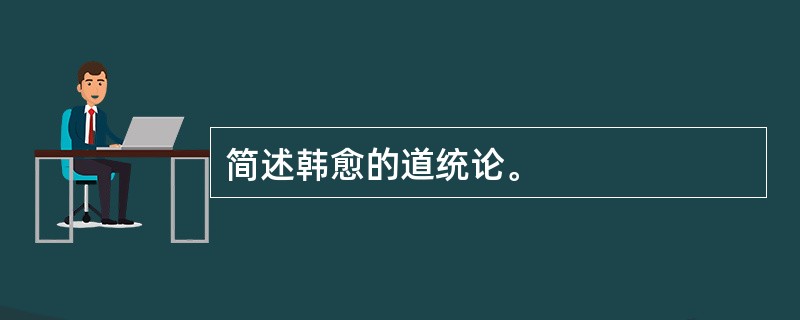 简述韩愈的道统论。