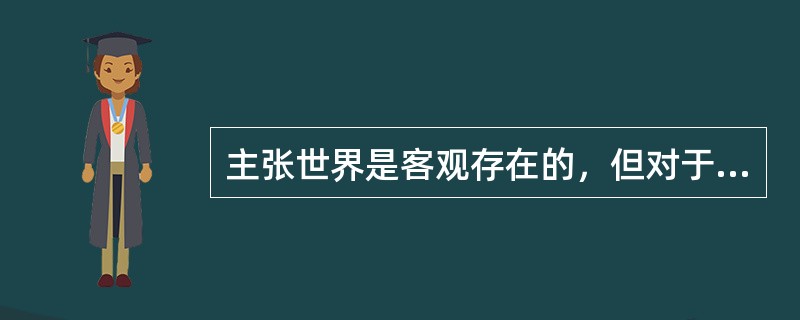 主张世界是客观存在的，但对于世界的理解和赋予意义是由每个人自己决定的是（）学派的