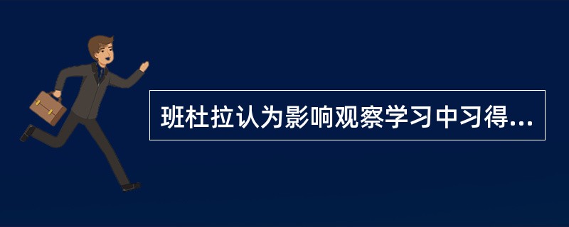 班杜拉认为影响观察学习中习得行为的因素有（）。