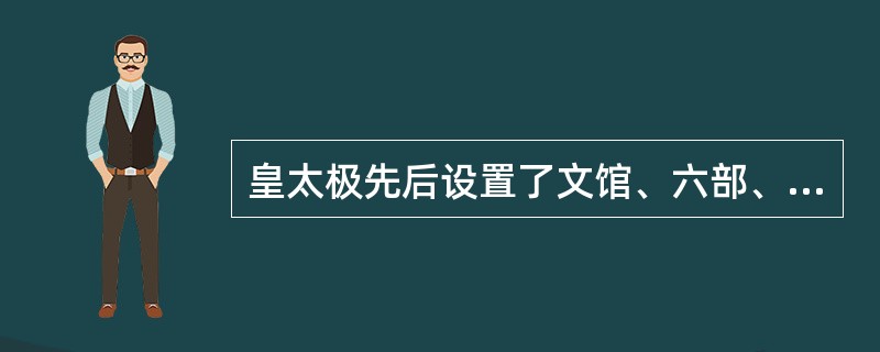 皇太极先后设置了文馆、六部、都察院和理藩院，合称三院八衙门。这时的（）虽然制度还
