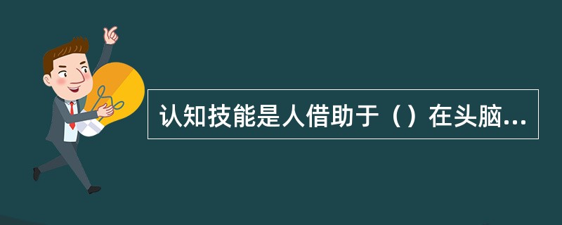 认知技能是人借助于（）在头脑中完成的智力活动方式。