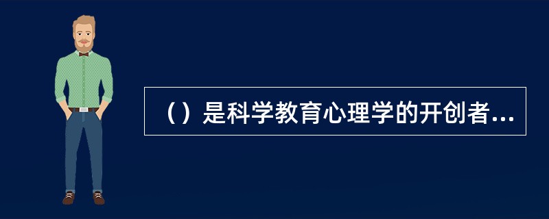 （）是科学教育心理学的开创者，是第一个系统论述教育心理学的心理学家，被称为“现代