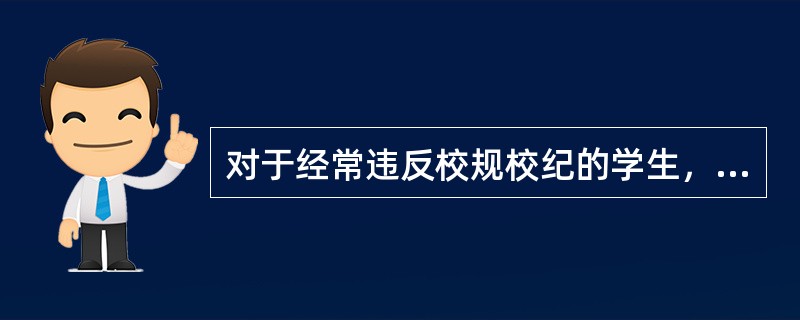 对于经常违反校规校纪的学生，一旦发现他有好的表现，马上给予表扬。这种鼓励能够帮助