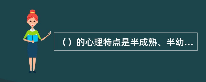 （）的心理特点是半成熟、半幼稚，充满着独立性、自觉性和幼稚性的矛盾。