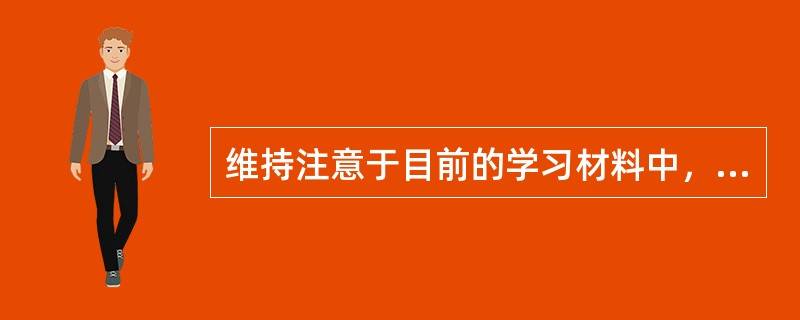 维持注意于目前的学习材料中，并将学习材料保持于短时记忆中的学习策略是（）。