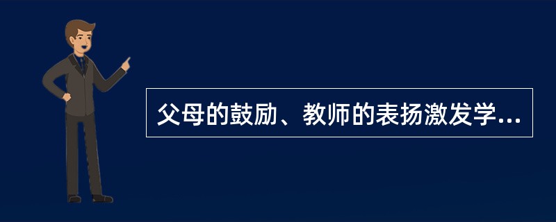 父母的鼓励、教师的表扬激发学生产生的学习动机属于（）