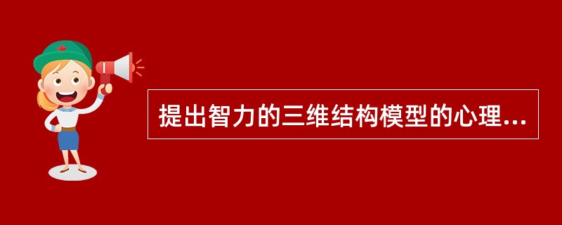 提出智力的三维结构模型的心理学家是（）。