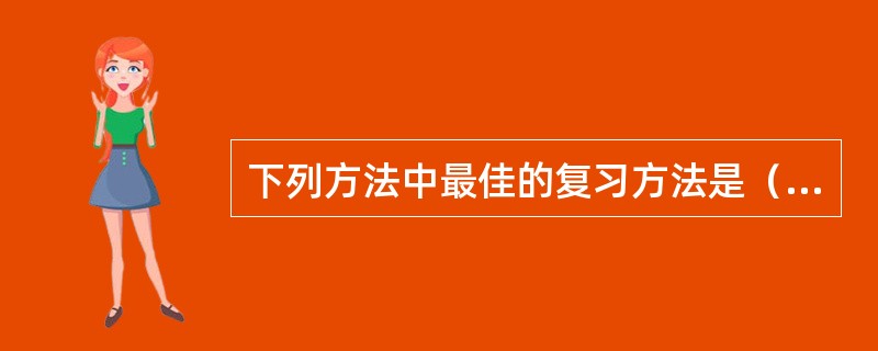 下列方法中最佳的复习方法是（）。