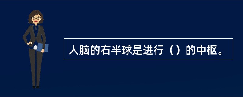 人脑的右半球是进行（）的中枢。