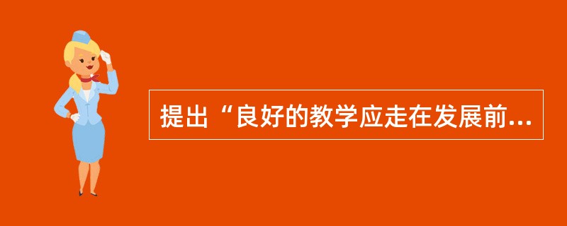 提出“良好的教学应走在发展前面”的著名论断的科学家是（）。