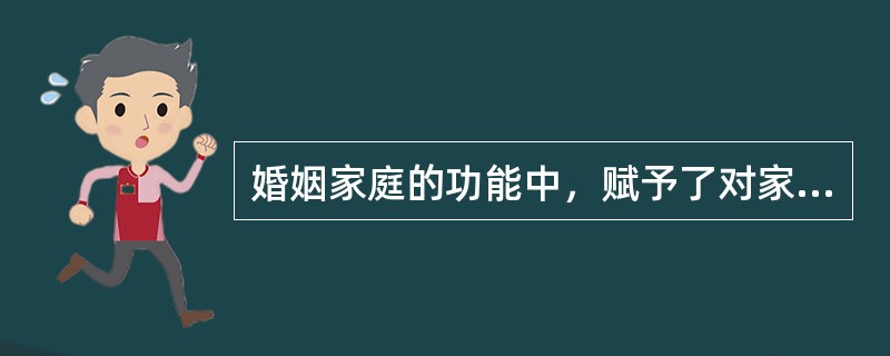 婚姻家庭的功能中，赋予了对家庭成员利益的保障功能是（）。