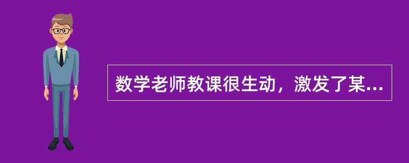 数学老师教课很生动，激发了某小学生学好数学的愿望，其学习动机属于（）。