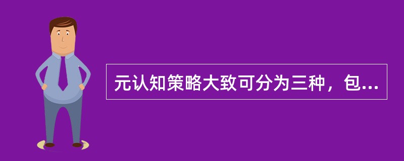 元认知策略大致可分为三种，包括（）。