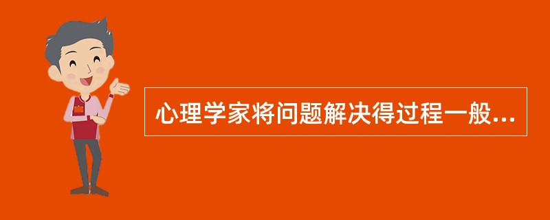 心理学家将问题解决得过程一般分为四步（）