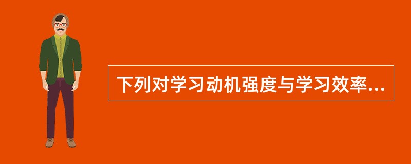 下列对学习动机强度与学习效率的关系说法正确的有（）