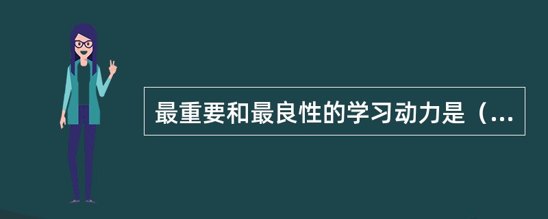 最重要和最良性的学习动力是（）。
