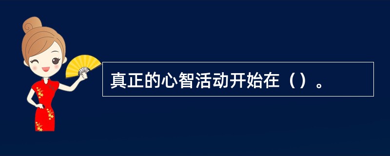 真正的心智活动开始在（）。