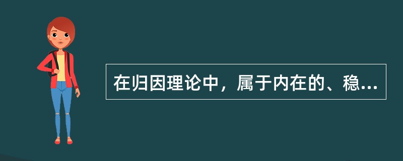 在归因理论中，属于内在的、稳定的因素是（）。