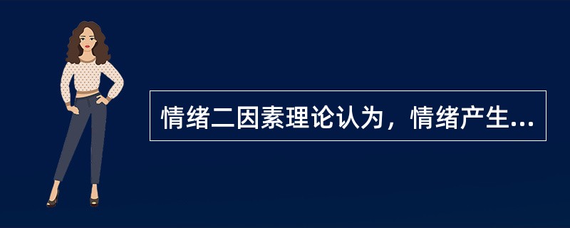 情绪二因素理论认为，情绪产生决定于两个主要因素：（）和认知因素。