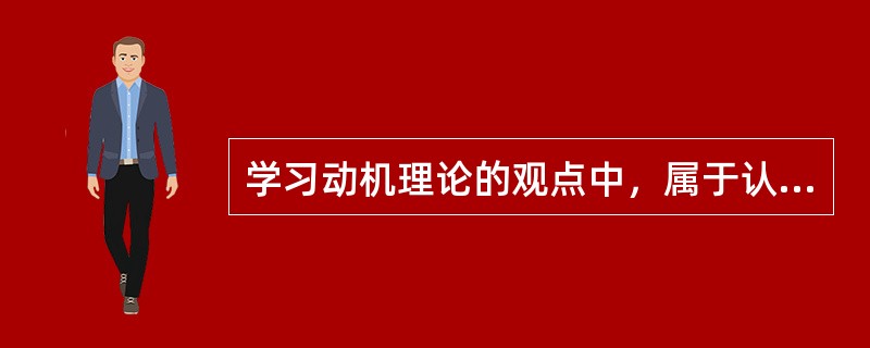 学习动机理论的观点中，属于认知观点的是（）。