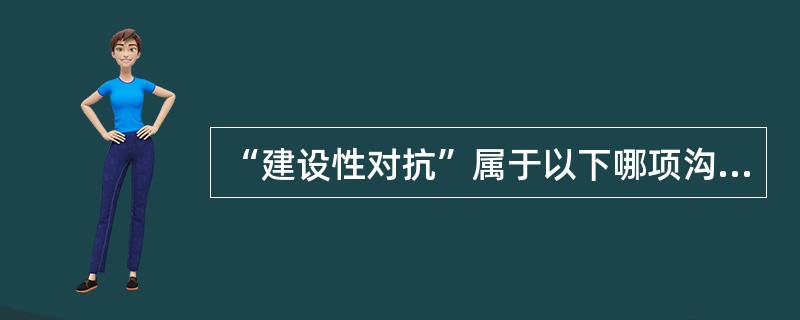 “建设性对抗”属于以下哪项沟通原则（）。