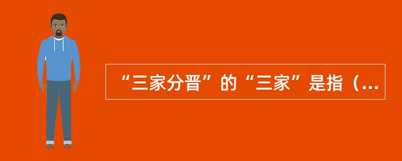 “三家分晋”的“三家”是指（）.