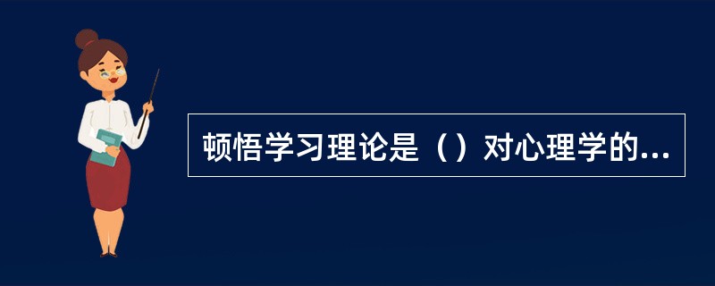 顿悟学习理论是（）对心理学的最大的贡献。