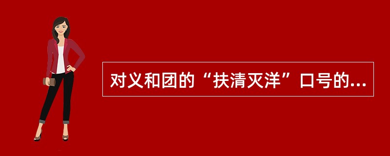对义和团的“扶清灭洋”口号的看法，正确的是（）