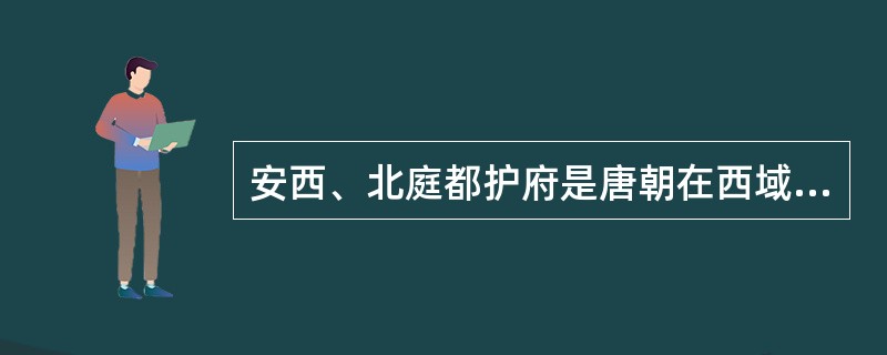 安西、北庭都护府是唐朝在西域的最高统治机构。