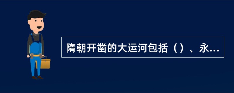 隋朝开凿的大运河包括（）、永济渠、邗沟、江南河。