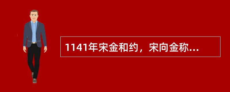 1141年宋金和约，宋向金称臣宋每年向金输银、绢各25万两史称（）.