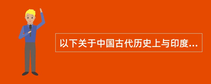 以下关于中国古代历史上与印度交往的叙述，不正确的是（）