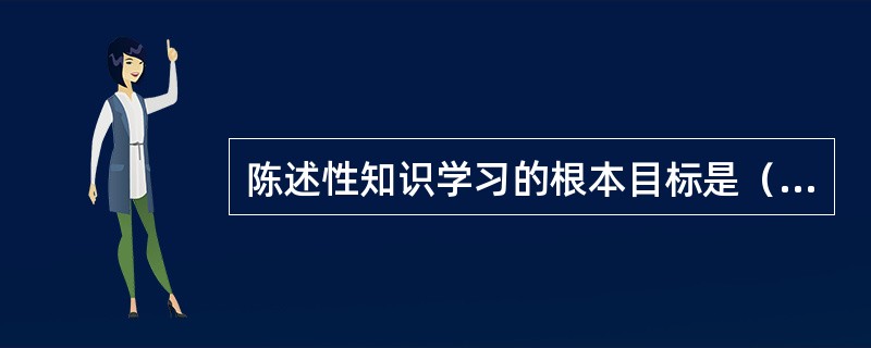 陈述性知识学习的根本目标是（）。