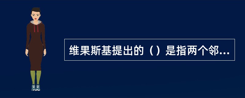 维果斯基提出的（）是指两个邻近发展阶段间的过渡状态，他认为教学应走在儿童发展的前