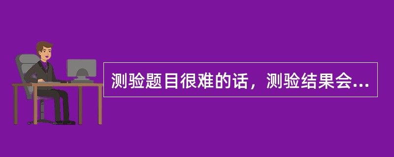 测验题目很难的话，测验结果会成（）。