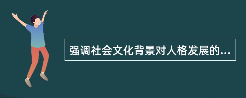 强调社会文化背景对人格发展的作用，认为发展是一个生物的人在一定社会文化背景中的适