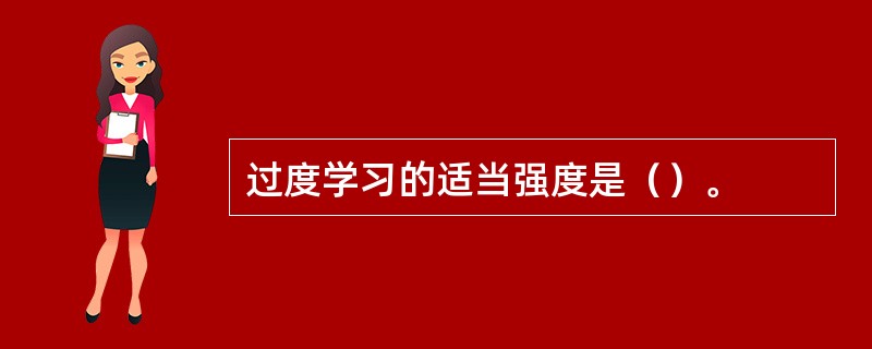 过度学习的适当强度是（）。