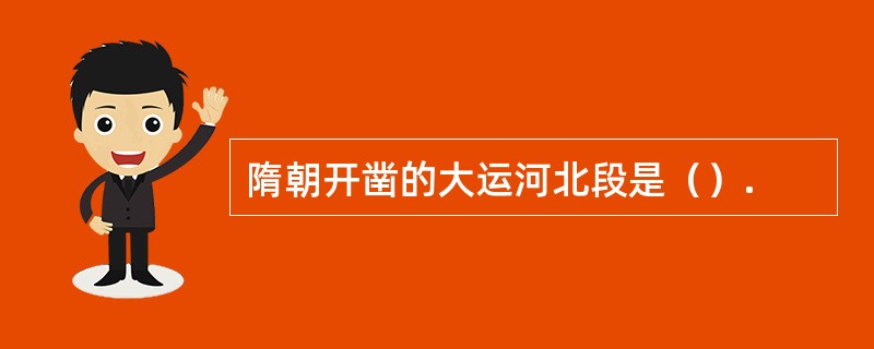 隋朝开凿的大运河北段是（）.