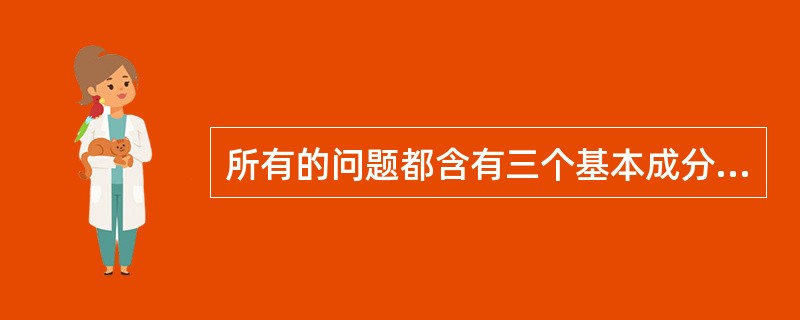 所有的问题都含有三个基本成分：给定、目标和障碍。