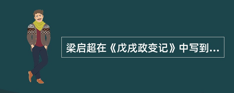 梁启超在《戊戌政变记》中写到“人人封章，得直达于上。举国鼓舞欢蹈书，民间疾苦，悉