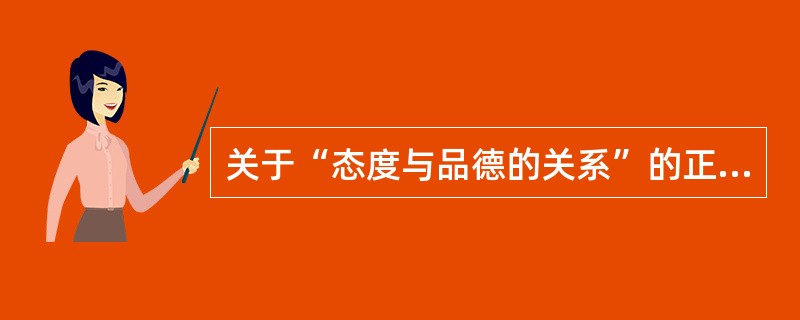 关于“态度与品德的关系”的正确陈述是（）。